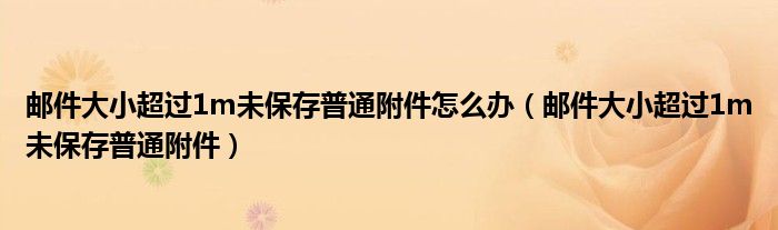 邮件大小超过1m未保存普通附件怎么办（邮件大小超过1m未保存普通附件）