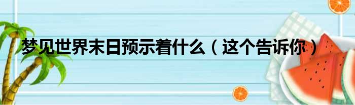 梦见世界末日预示着什么（这个告诉你）