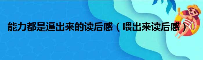 能力都是逼出来的读后感（喂出来读后感）