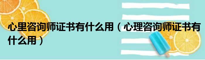 心里咨询师证书有什么用（心理咨询师证书有什么用）