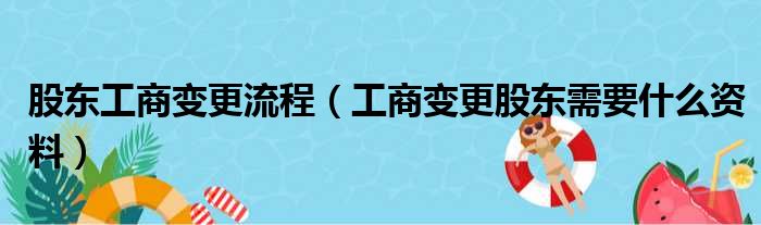 股东工商变更流程（工商变更股东需要什么资料）