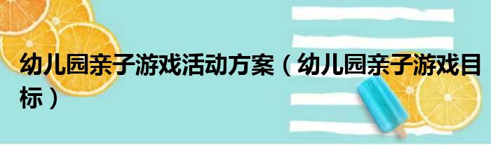 幼儿园亲子游戏活动方案（幼儿园亲子游戏目标）