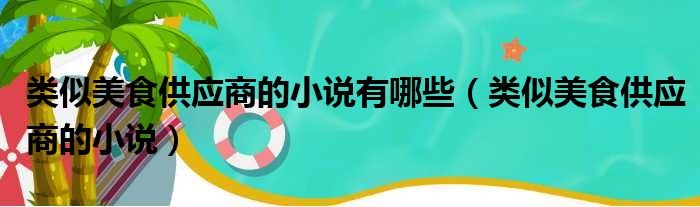 类似美食供应商的小说有哪些（类似美食供应商的小说）