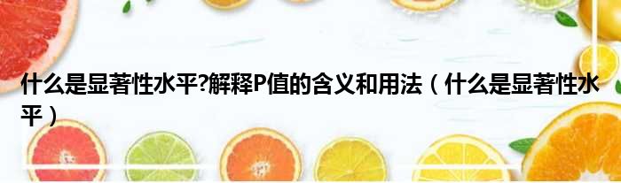 什么是显著性水平 解释P值的含义和用法（什么是显著性水平）