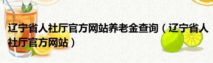 辽宁省人社厅官方网站养老金查询（辽宁省人社厅官方网站）