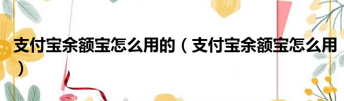 支付宝余额宝怎么用的（支付宝余额宝怎么用）