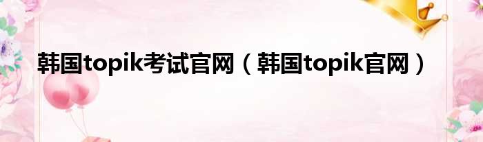 韩国topik考试官网（韩国topik官网）