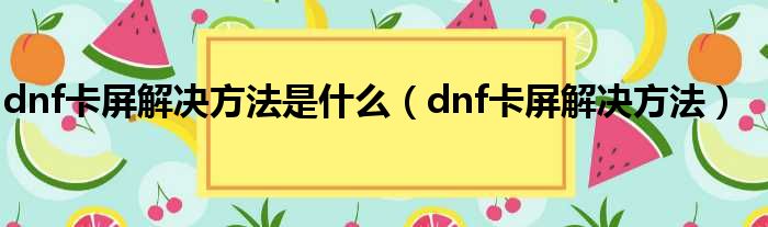 dnf卡屏解决方法是什么（dnf卡屏解决方法）