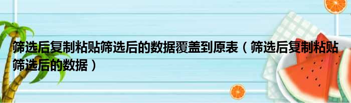 筛选后复制粘贴筛选后的数据覆盖到原表（筛选后复制粘贴筛选后的数据）