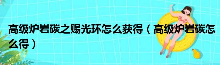 高级炉岩碳之赐光环怎么获得（高级炉岩碳怎么得）