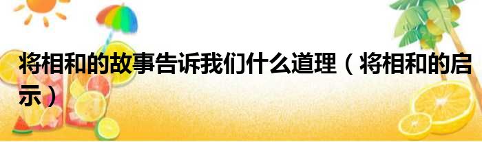 将相和的故事告诉我们什么道理（将相和的启示）