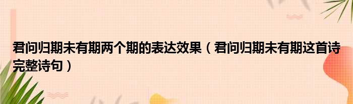 君问归期未有期两个期的表达效果（君问归期未有期这首诗完整诗句）