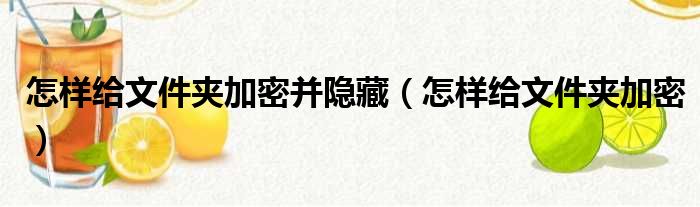 怎样给文件夹加密并隐藏（怎样给文件夹加密）