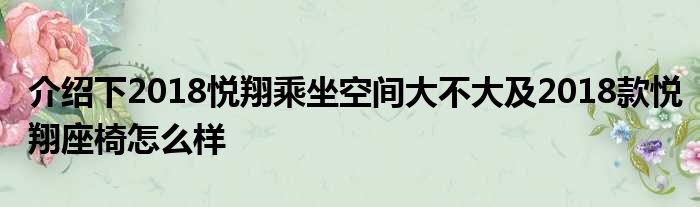 介绍下2018悦翔乘坐空间大不大及2018款悦翔座椅怎么样