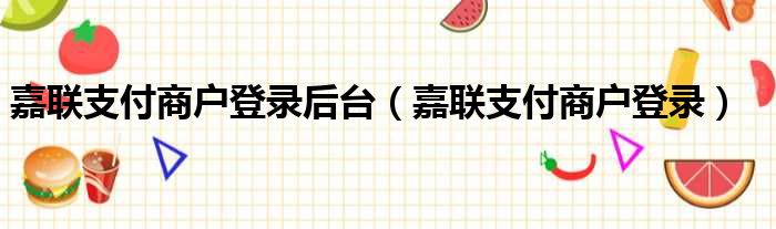 嘉联支付商户登录后台（嘉联支付商户登录）