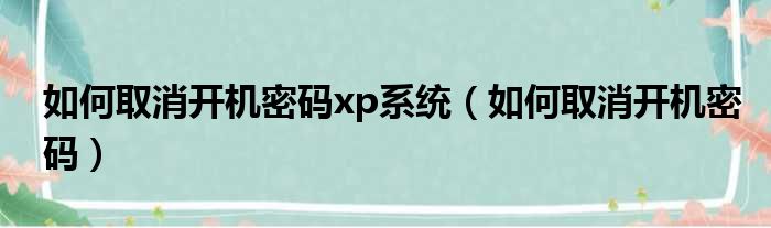 如何取消开机密码xp系统（如何取消开机密码）