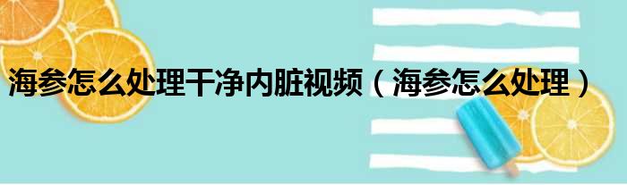 海参怎么处理干净内脏视频（海参怎么处理）