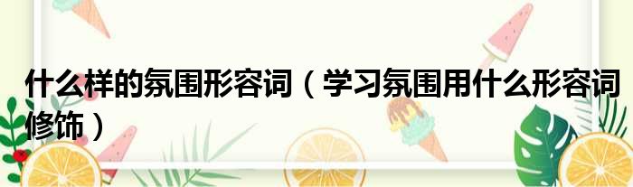 什么样的氛围形容词（学习氛围用什么形容词修饰）