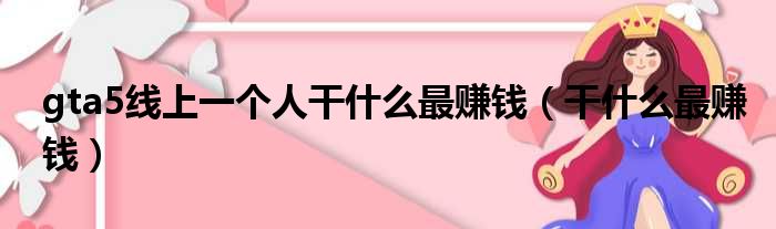 gta5线上一个人干什么最赚钱（干什么最赚钱）