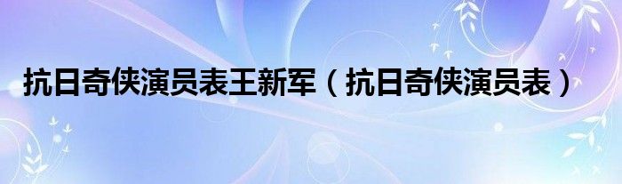 抗日奇侠演员表王新军（抗日奇侠演员表）