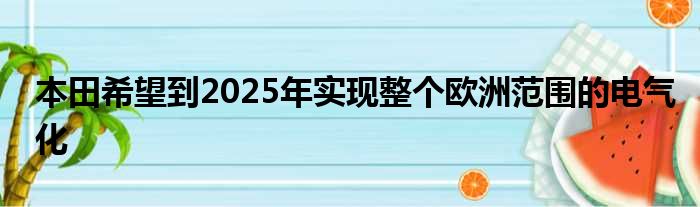 本田希望到2025年实现整个欧洲范围的电气化