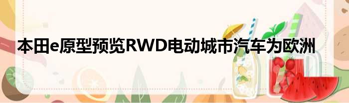 本田e原型预览RWD电动城市汽车为欧洲