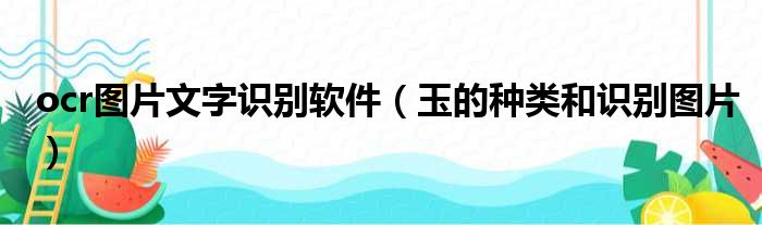 ocr图片文字识别软件（玉的种类和识别图片）