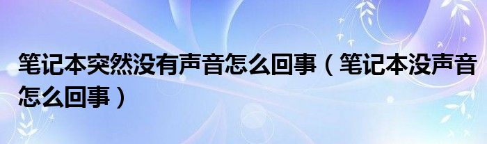 笔记本突然没有声音怎么回事（笔记本没声音怎么回事）