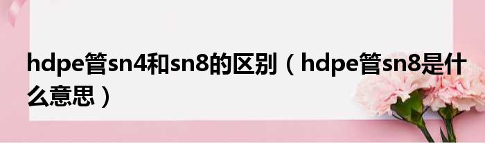 hdpe管sn4和sn8的区别（hdpe管sn8是什么意思）