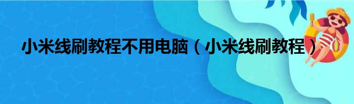 小米线刷教程不用电脑（小米线刷教程）