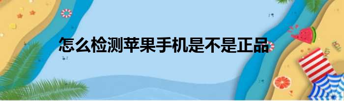 怎么检测苹果手机是不是正品