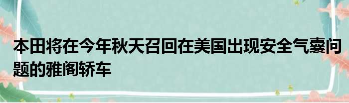 本田将在今年秋天召回在美国出现安全气囊问题的雅阁轿车