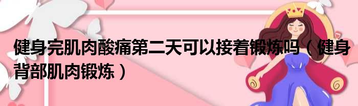 健身完肌肉酸痛第二天可以接着锻炼吗（健身背部肌肉锻炼）