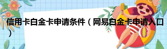 信用卡白金卡申请条件（网易白金卡申请入口）