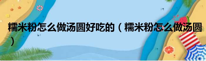 糯米粉怎么做汤圆好吃的（糯米粉怎么做汤圆）