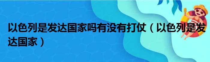 以色列是发达国家吗有没有打仗（以色列是发达国家）