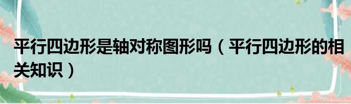 平行四边形是轴对称图形吗（平行四边形的相关知识）