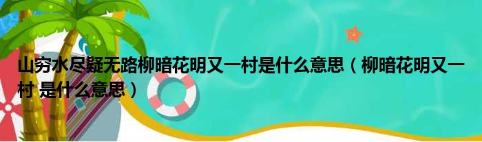 山穷水尽疑无路柳暗花明又一村是什么意思（柳暗花明又一村 是什么意思）