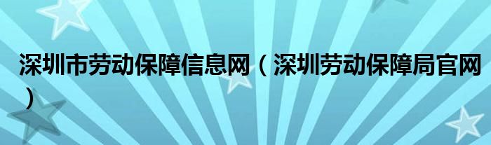 深圳市劳动保障信息网（深圳劳动保障局官网）