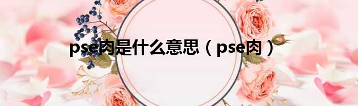 pse肉是什么意思（pse肉）