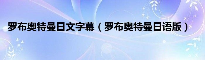 罗布奥特曼日文字幕（罗布奥特曼日语版）