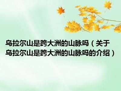 乌拉尔山是跨大洲的山脉吗（关于乌拉尔山是跨大洲的山脉吗的介绍）