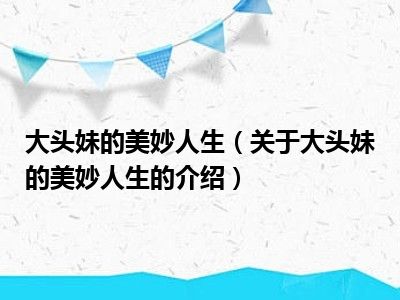 大头妹的美妙人生（关于大头妹的美妙人生的介绍）