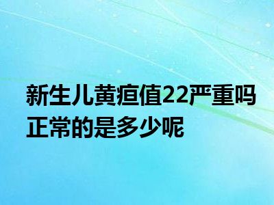 新生儿黄疸值22严重吗正常的是多少呢