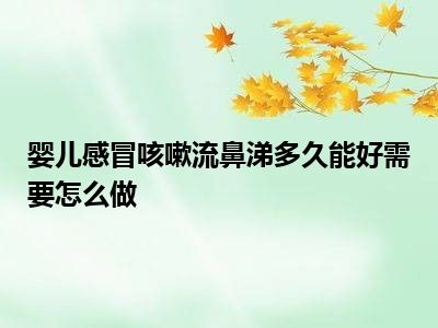 婴儿感冒咳嗽流鼻涕多久能好需要怎么做