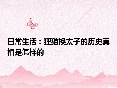 日常生活：狸猫换太子的历史真相是怎样的