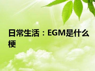 日常生活：EGM是什么梗