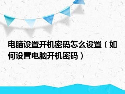 电脑设置开机密码怎么设置（如何设置电脑开机密码）