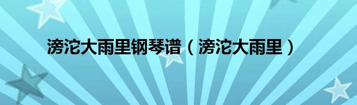  滂沱大雨里钢琴谱（滂沱大雨里）