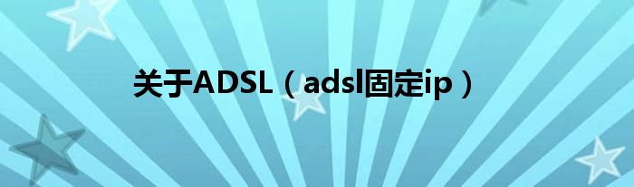  关于ADSL（adsl固定ip）